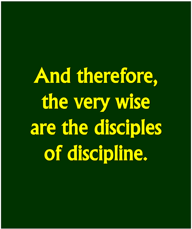 And therefore, the very wise are the disciples of discipline